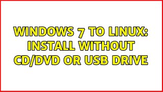 Windows 7 to Linux: install without CD/DVD or USB drive (3 Solutions!!)