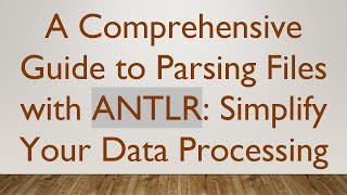 A Comprehensive Guide to Parsing Files with ANTLR: Simplify Your Data Processing