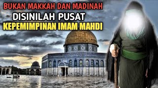 BUKAN MAKKAH DAN MADINAH❗DISINILAH PUSAT KEPEMIMPINAN IMAM MAHDI