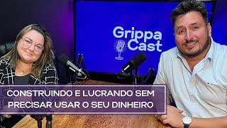 Construindo e lucrando sem precisar usar o seu dinheiro | GrippaCast | VH Engenharia