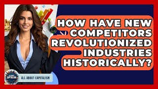 How Have New Competitors Revolutionized Industries Historically? - All About Capitalism