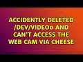 Ubuntu: Accidently deleted /dev/video0 and can't access the web cam via cheese (2 Solutions!!)