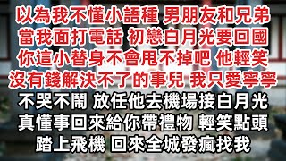 以為我不懂小語種 男朋友和兄弟當我面打電話 初戀白月光要回國 你這小替身不會甩不掉吧 他輕笑沒有錢解決不了的事兒 我只愛寧寧 不哭不鬧 放任他去機場接白月光 真懂事回來給你帶禮物 輕笑點頭踏上飛機