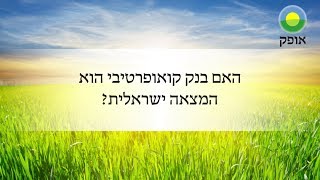 אופק בדקה: האם בנק קואופרטיבי הוא המצאה ישראלית?