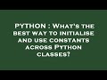 PYTHON : What's the best way to initialise and use constants across Python classes?