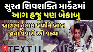 Surat Fire In Textile Market LIVE | સુરત શિવશક્તિ માર્કેટમાં આગ હજુ પણ બેકાબુ, વેપારી રડી પડ્યા