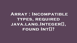 Array : Incompatible types, required java.lang.Integer[], found Int[]?
