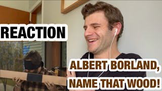 Albert Borland, Name That Wood! - REACTION
