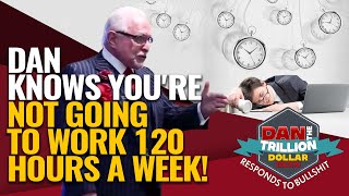 DAN KNOWS YOU'RE NOT GOING TO WORK 120 HOURS A WEEK! | DAN RESPONDS TO BULLSHIT