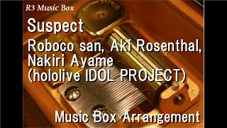 Suspect/Roboco san, Aki Rosenthal, Nakiri Ayame (hololive IDOL PROJECT) [Music Box]