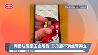 网民炫耀柔王宫赠品  苏丹后不满促警彻查【2022.04.19 八度空间华语新闻】