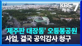 ‘제주판 대장동’ 오등봉공원 사업, 결국 공익감사 청구 / KBS  2022.07.12.