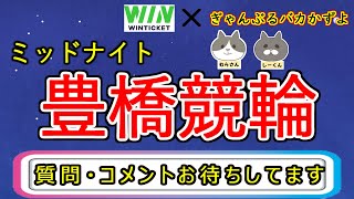 【競輪ライブ配信】豊橋競輪　最終日　ミッドナイト　ぎゃんぶるバカかずよ\u0026雑談配信【かずよ×WINTICKET