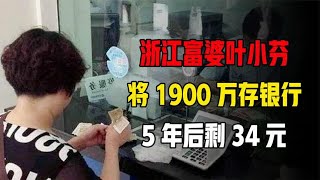 浙江富婆叶小芬，将1900万存银行，5年后剩34元，银行：与我无关