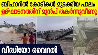 ബിഹാറില്‍ കോടികൾ മുടക്കിയ പാലം ഉദ്ഘാടനത്തിന് മുൻപ് തകർന്നുവീണു; വീഡിയോ | Bridge In Bihar Collapses