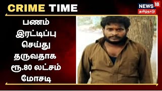 Crime Time |  பணம் இரட்டிப்பு செய்து தருவதாக ரூ.80 லட்சம் மோசடி - 6 பேர் மீது வழக்குப்பதிவு