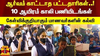 ஆர்வம் காட்டாத பட்டதாரிகள்..! - 10 ஆயிரம் காலி பணியிடங்கள் - கேள்விக்குறியாகும் மாணவர்களின் கல்வி