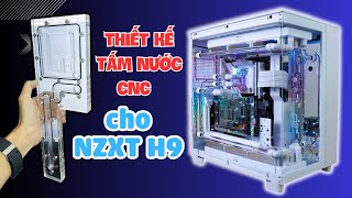 Tự thiết kế tấm nước CNC để lắp tản nhiệt nước custom cho vỏ NZXT H9