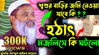 হঠাৎ মজলিসে কি ঘটলো | Mufti Abdul Matin Saheb waz | শ্বশুর বাড়ির জমি নেওয়া যাবে কি ?