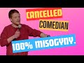 Cancelled comedian- 100% misogyny.