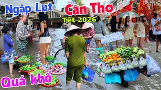 Căng quá ngập lụt Cần Thơ cận tết 2026 - Buôn bán Ế ẩm kêu cứu chợ Bình Thủy