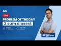 3 sum closest | Problem of the Day 20-05-21 | Rohit Kumar
