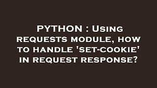 PYTHON : Using requests module, how to handle 'set-cookie' in request response?
