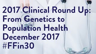 2017 Clinical Round Up: From Genetics to Population Health Roundup #FFin30