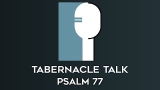 Tabernacle Talk - 13.5 - Psalm 77 - Choose To Obsess Over The Right Thoughts