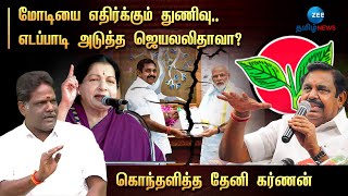 Eps vs Modi | எடப்பாடி அடுத்த ஜெயலலிதாவா? - கொந்தளித்த தேனி கர்ணன்