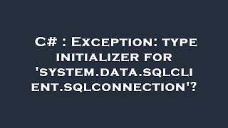 C# : Exception: type initializer for 'system.data.sqlclient.sqlconnection'?