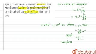 एक सरल लोलक का आवर्तकाल 4 सेकण्ड तथा प्रभावी लम्बाई 4 मीटर है इसकी लम्बाई कितनी कर दी