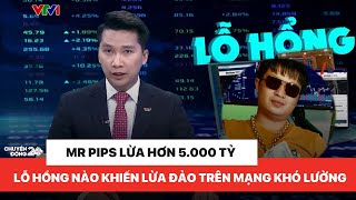 Từ vụ Mr Pips lừa đảo hơn 5.000 tỷ đồng, lỗ hổng kêu gọi đầu tư 