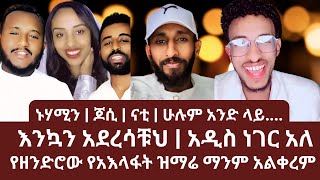 ኑሃሚን | ጆሲ | ናቲ | ሁሉም አንድ ላይ |  እንኳን አደረሳቹህ | አዲስ ነገር አለ | ኑ በብርሃኑ ተመላለሱ | Nu Bebirhanu Temelalesu