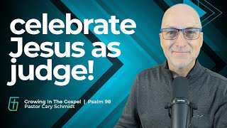 Celebrating Jesus as Judge  | Psalm 98  |  Cary Schmidt