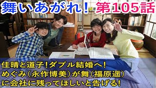 舞いあがれ！ 第105回 そして、佳晴と道子！ダブル結婚へ！めぐみ（永作博美）が舞（福原遥）に会社に残ってほしいと告げる! 3月2日放送予定の第105話あらすじ。