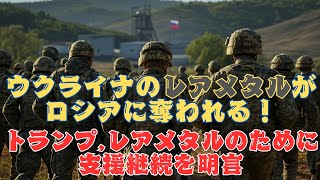 ウクライナの鉱物資源・レアメタルがロシア軍に奪われる！トランプ大統領は資源確保を明言