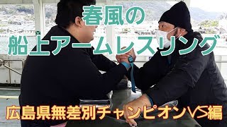 広島県無差別チャンピオン　VS　神勢丸　春風の船上アームレスリング