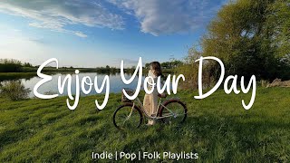 Enjoy Your Day - Morning songs to start your day | An Indie/Pop/Folk/Acoustic Playlist