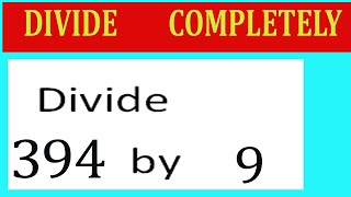 Divide 394 by 9 Divide completely