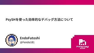 PHPerKaigi 2023: PsySHを使った効率的なデバッグ方法について / EndoFutoshi