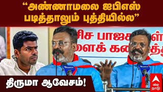 Thirumavalavan on Annamalai | ”அண்ணாமலை ஐபிஎஸ் படித்தாலும் புத்தியில்ல”திருமா ஆவேசம்! VCK | BJP