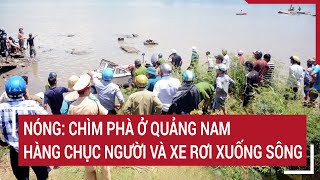 Nóng: Chìm phà ở Quảng Nam, hàng chục người và xe rơi xuống sông