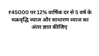 ₹45000 पर 12% वार्षिक दर से 5 वर्ष के चक्रवृद्धि ब्याज और साधारण ब्याज का अंतर ज्ञात कीजिए