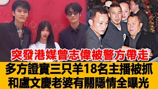 突發！港媒：曾志偉被警方帶走！多方證實三只羊18名主播被抓，和盧文慶老婆有關，隱情全曝光！港臺娛樂匯#曾志偉#盧文慶