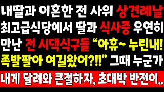 실화사연-내딸과 이혼한 전 사위 상견례날 최고급식당에서 딸과 식사중 우연히 만난 전 시댁식구들 \