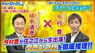 12月20日 (水)19時から生配信！グランプリを生推理！ |ボートレース ウィークリー｜今村豊さんが住之江から出演！植木通彦アンバサダーとグランプリを紐解く！｜ボートレース