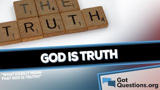 What does it mean that God is truth? | GotQuestions.org