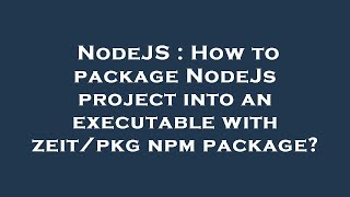 NodeJS : How to package NodeJs project into an executable with zeit/pkg npm package?