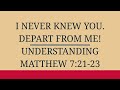 I NEVER KNEW YOU. DEPART FROM ME! MAKING SENSE OF MATTHEW 7:21-23